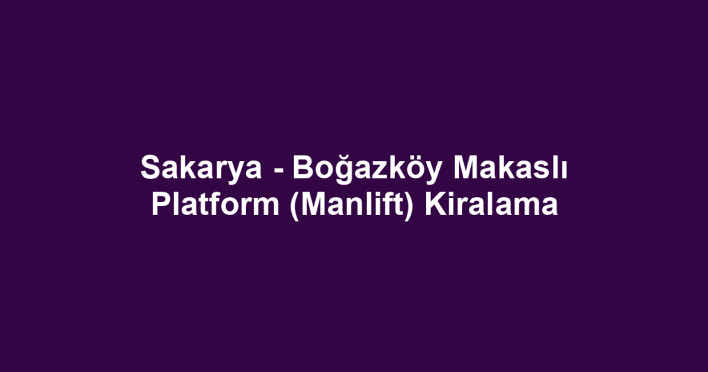 Sakarya - Boğazköy Makaslı Platform (Manlift) Kiralama