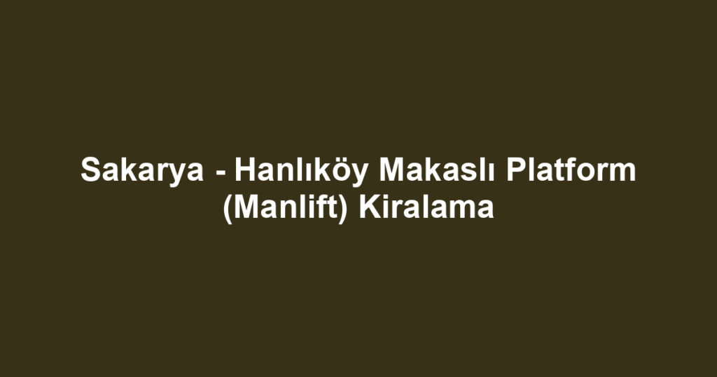 Sakarya - Hanlıköy Makaslı Platform (Manlift) Kiralama