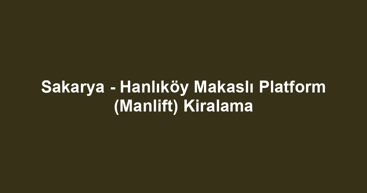 Sakarya - Hanlıköy Makaslı Platform (Manlift) Kiralama