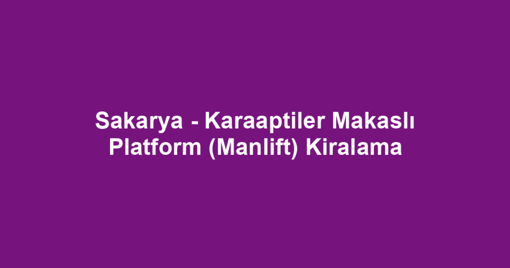 Sakarya - Karaaptiler Makaslı Platform (Manlift) Kiralama
