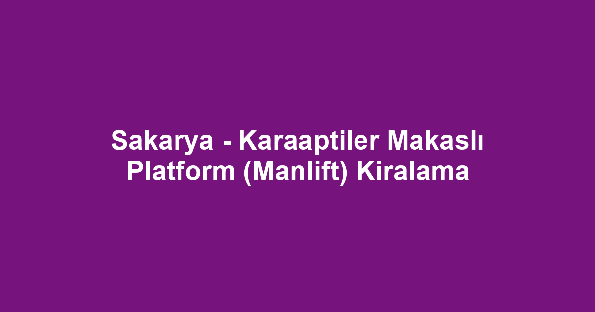 Sakarya - Karaaptiler Makaslı Platform (Manlift) Kiralama
