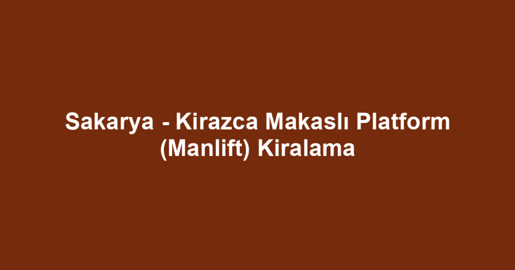 Sakarya - Kirazca Makaslı Platform (Manlift) Kiralama