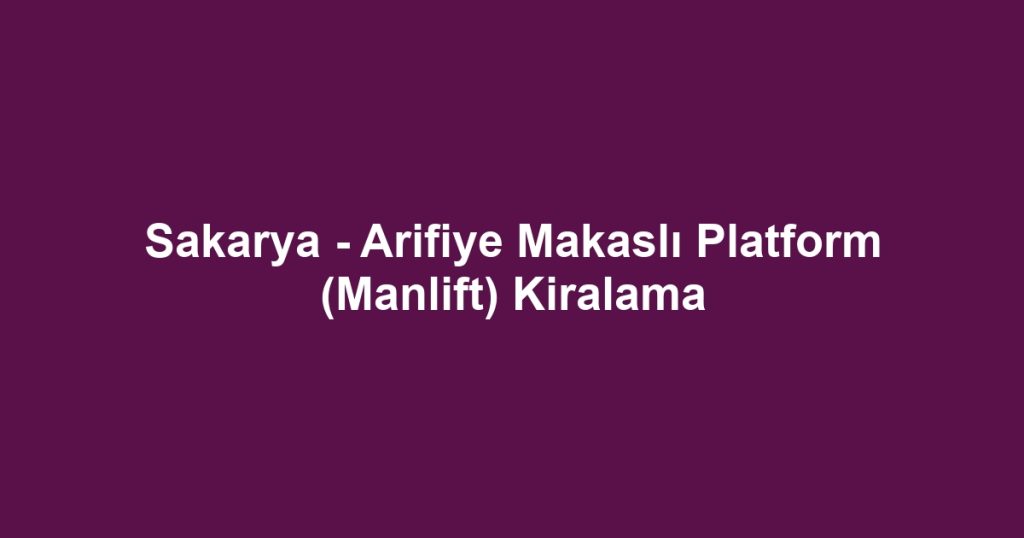 Sakarya - Arifiye Makaslı Platform (Manlift) Kiralama