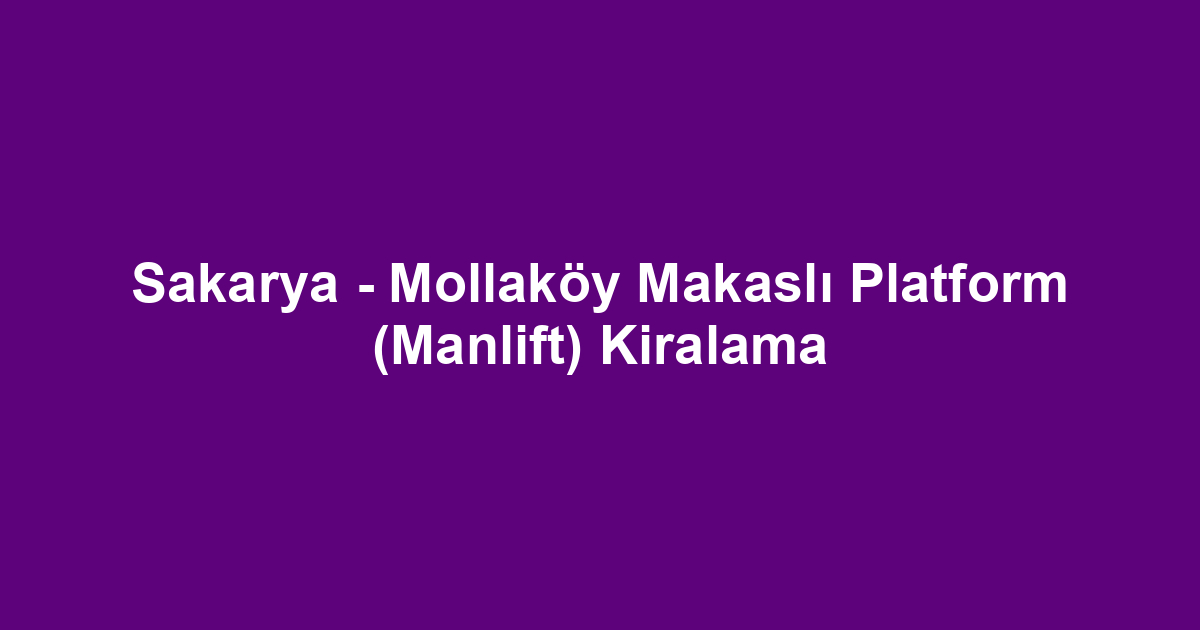 Sakarya - Mollaköy Makaslı Platform (Manlift) Kiralama