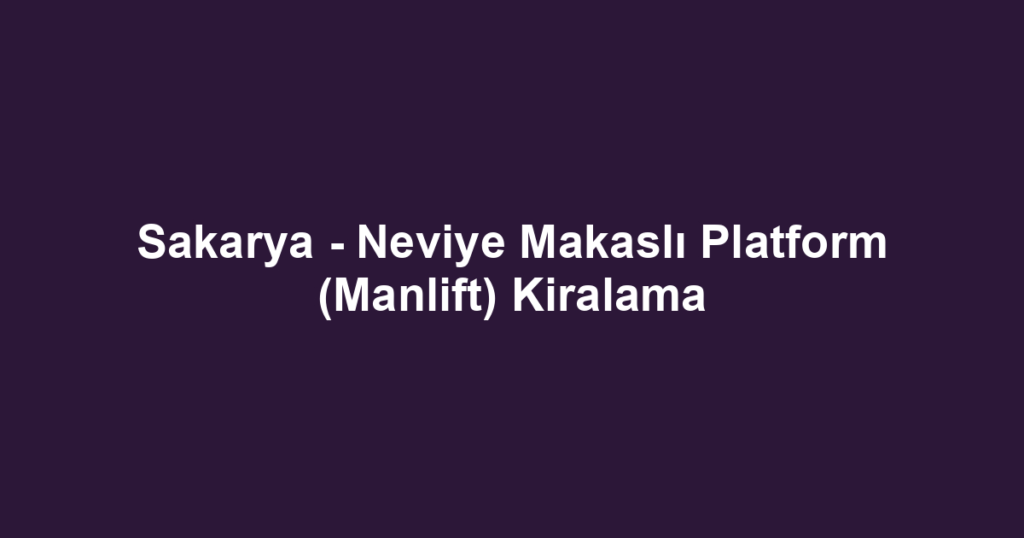 Sakarya - Neviye Makaslı Platform (Manlift) Kiralama