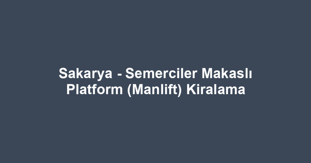 Sakarya - Semerciler Makaslı Platform (Manlift) Kiralama