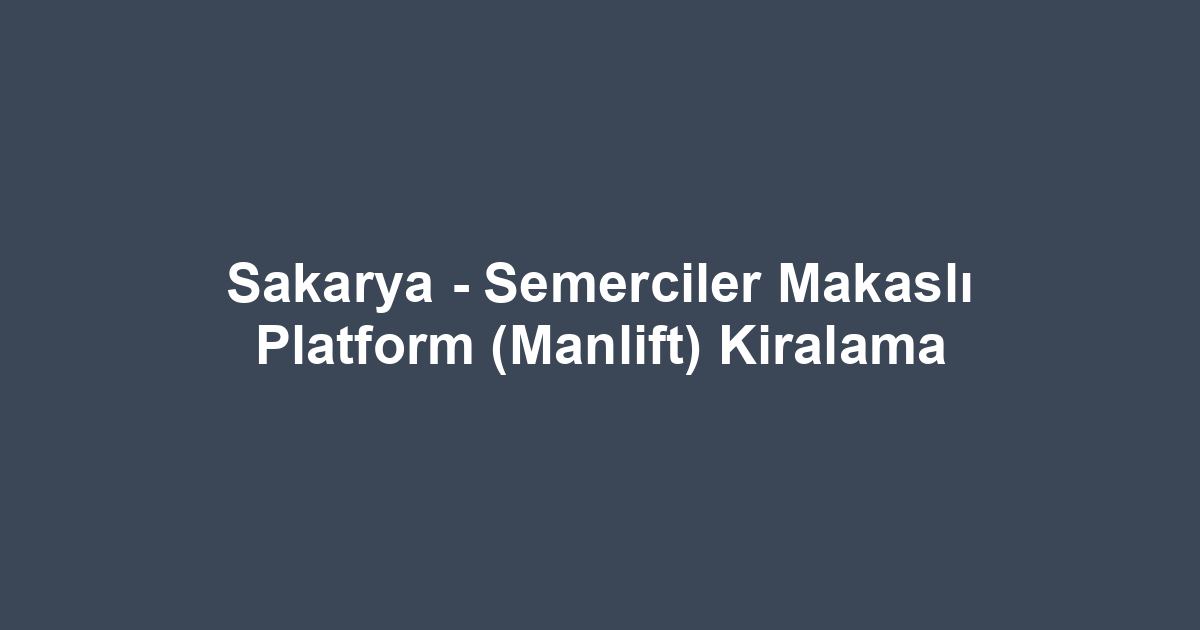 Sakarya - Semerciler Makaslı Platform (Manlift) Kiralama