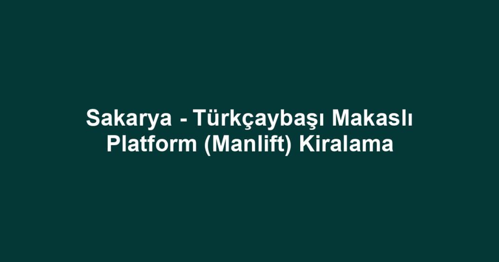 Sakarya - Türkçaybaşı Makaslı Platform (Manlift) Kiralama
