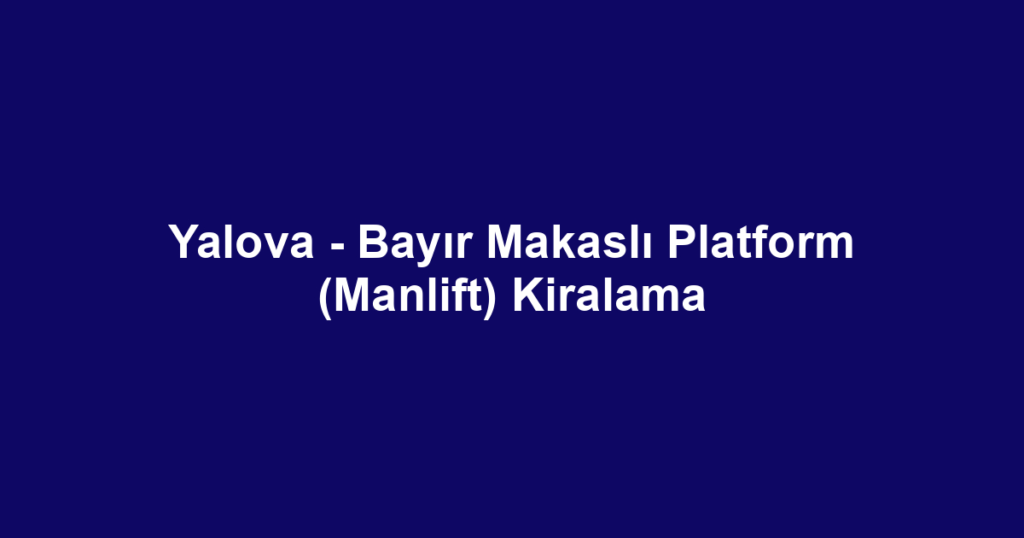 Yalova - Bayır Makaslı Platform (Manlift) Kiralama