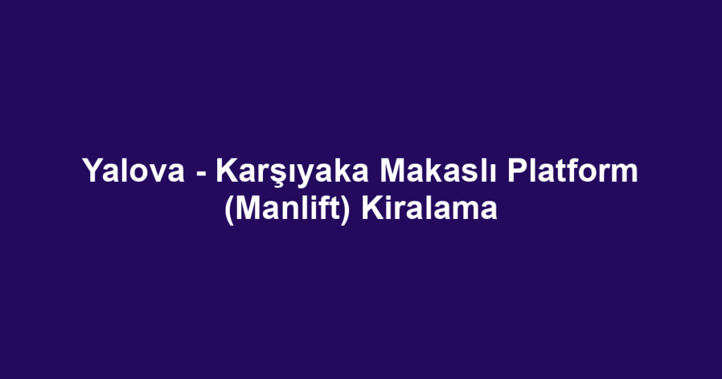 Yalova - Karşıyaka Makaslı Platform (Manlift) Kiralama