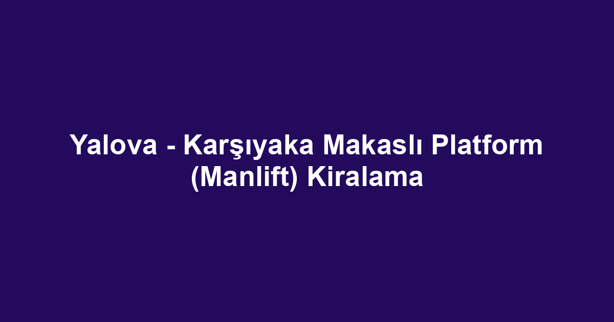 Yalova - Karşıyaka Makaslı Platform (Manlift) Kiralama