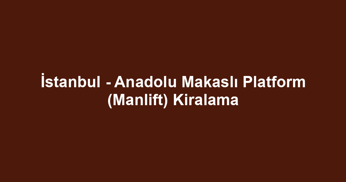 İstanbul - Anadolu Makaslı Platform (Manlift) Kiralama