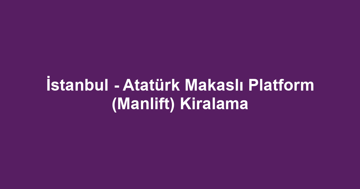 İstanbul - Atatürk Makaslı Platform (Manlift) Kiralama