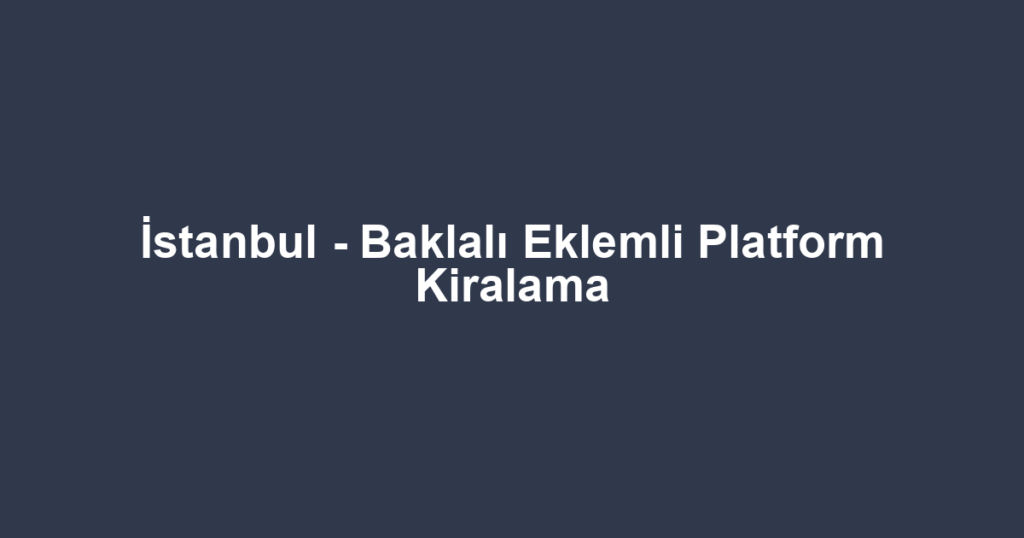 İstanbul - Baklalı Eklemli Platform Kiralama