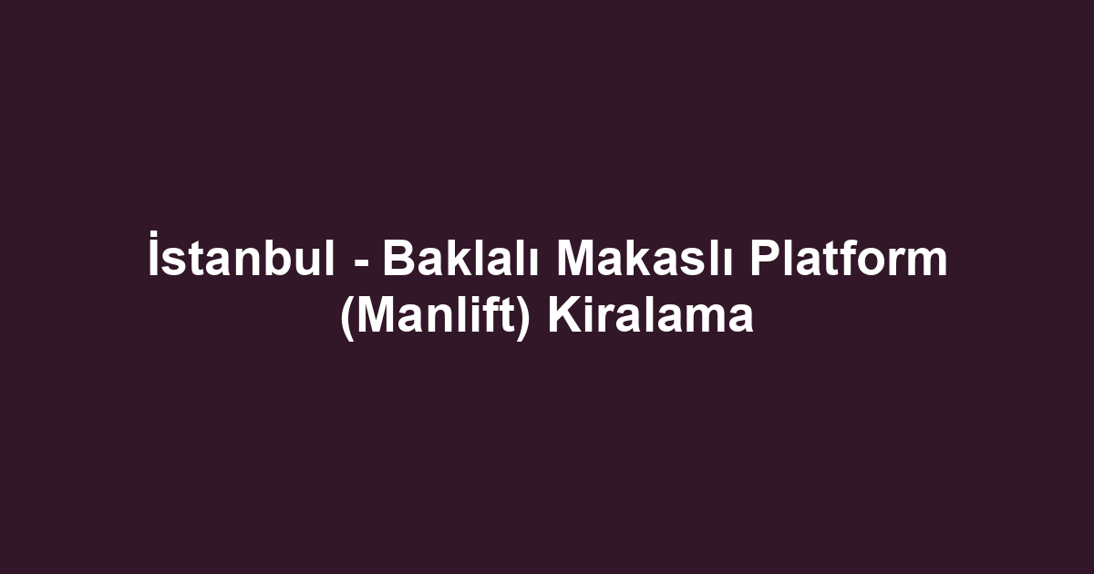 İstanbul - Baklalı Makaslı Platform (Manlift) Kiralama