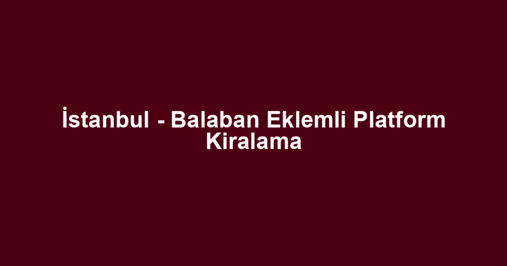 İstanbul - Balaban Eklemli Platform Kiralama