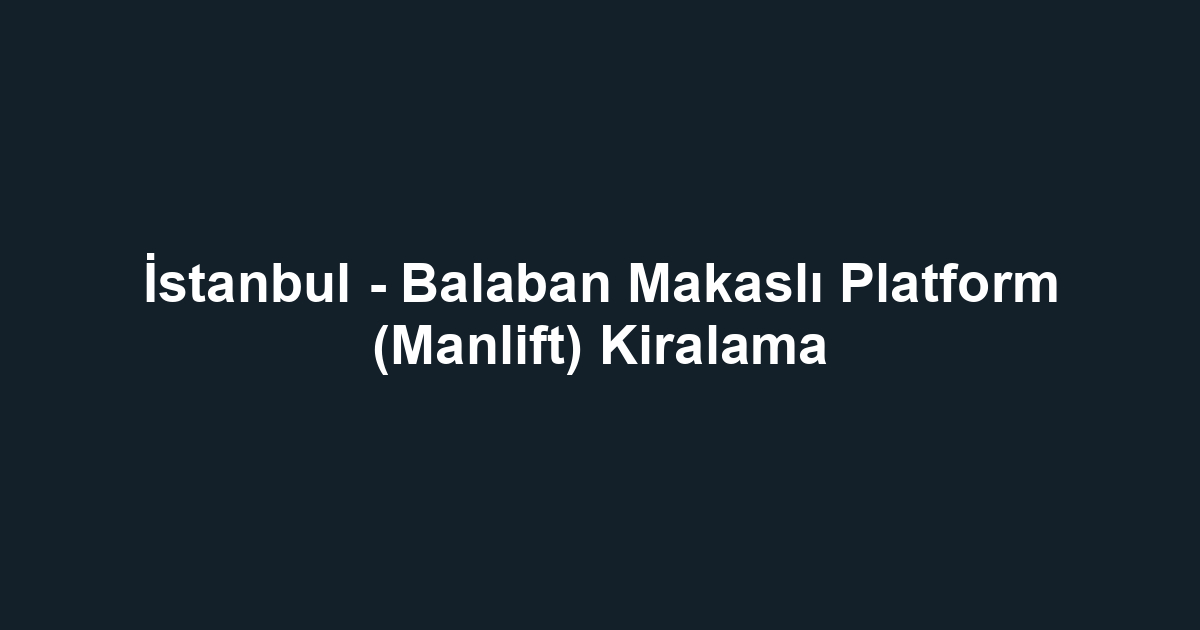 İstanbul - Balaban Makaslı Platform (Manlift) Kiralama