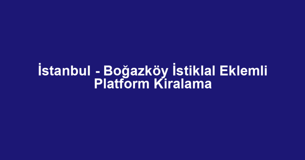 İstanbul - Boğazköy İstiklal Eklemli Platform Kiralama