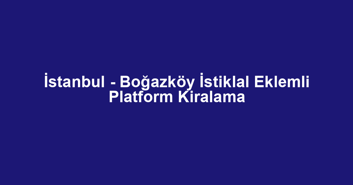 İstanbul - Boğazköy İstiklal Eklemli Platform Kiralama