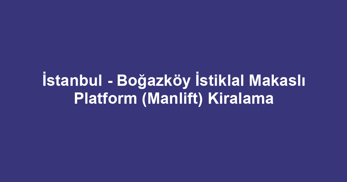 İstanbul - Boğazköy İstiklal Makaslı Platform (Manlift) Kiralama