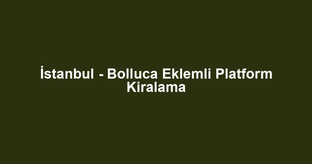 İstanbul - Bolluca Eklemli Platform Kiralama