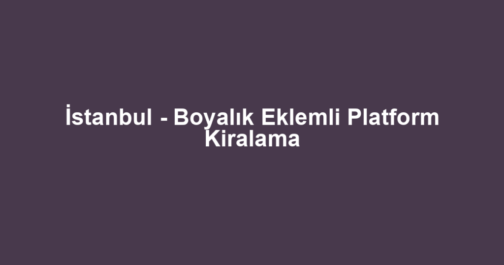 İstanbul - Boyalık Eklemli Platform Kiralama