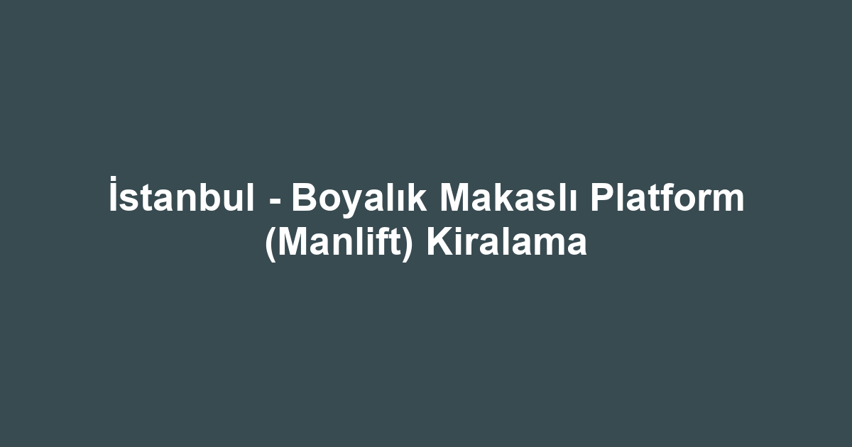 İstanbul - Boyalık Makaslı Platform (Manlift) Kiralama