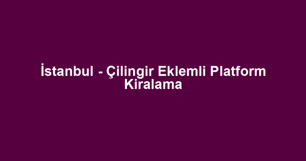 İstanbul - Çilingir Eklemli Platform Kiralama