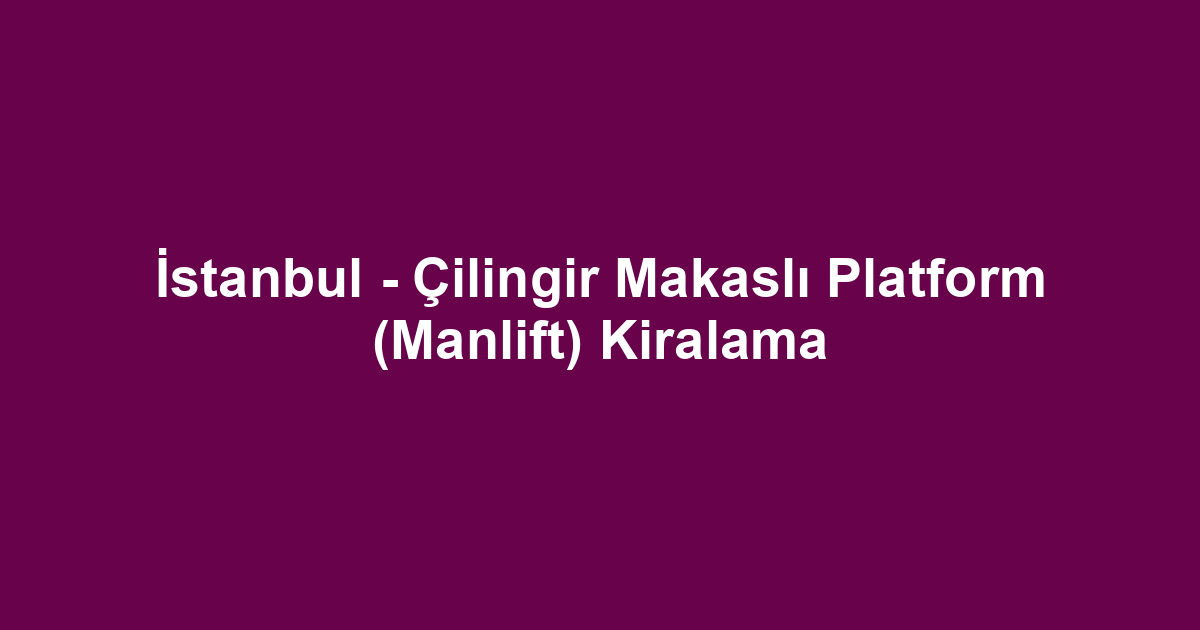 İstanbul - Çilingir Makaslı Platform (Manlift) Kiralama