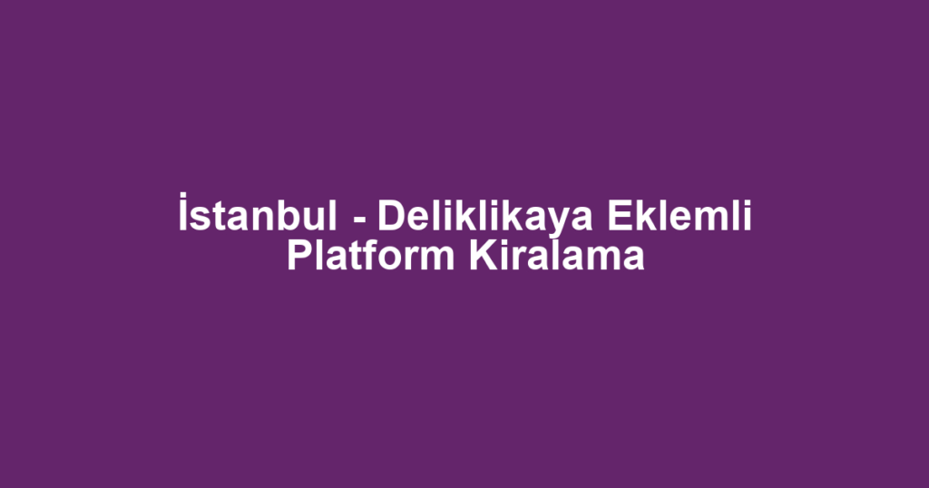 İstanbul - Deliklikaya Eklemli Platform Kiralama