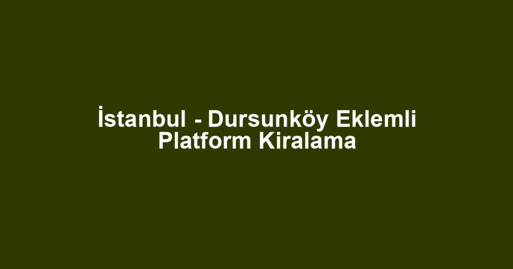 İstanbul - Dursunköy Eklemli Platform Kiralama