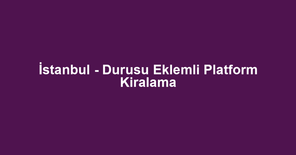 İstanbul - Durusu Eklemli Platform Kiralama