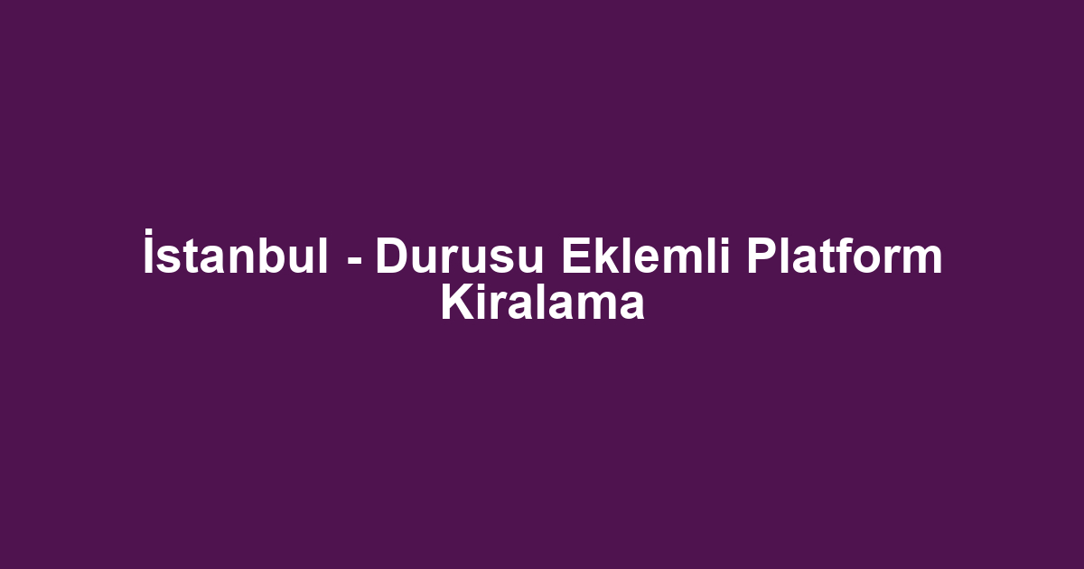 İstanbul - Durusu Eklemli Platform Kiralama