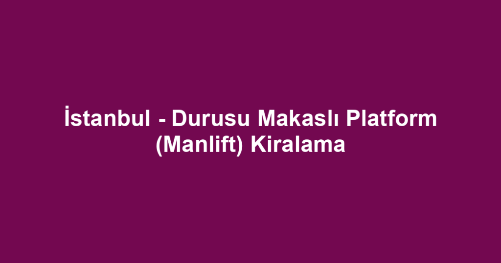 İstanbul - Durusu Makaslı Platform (Manlift) Kiralama