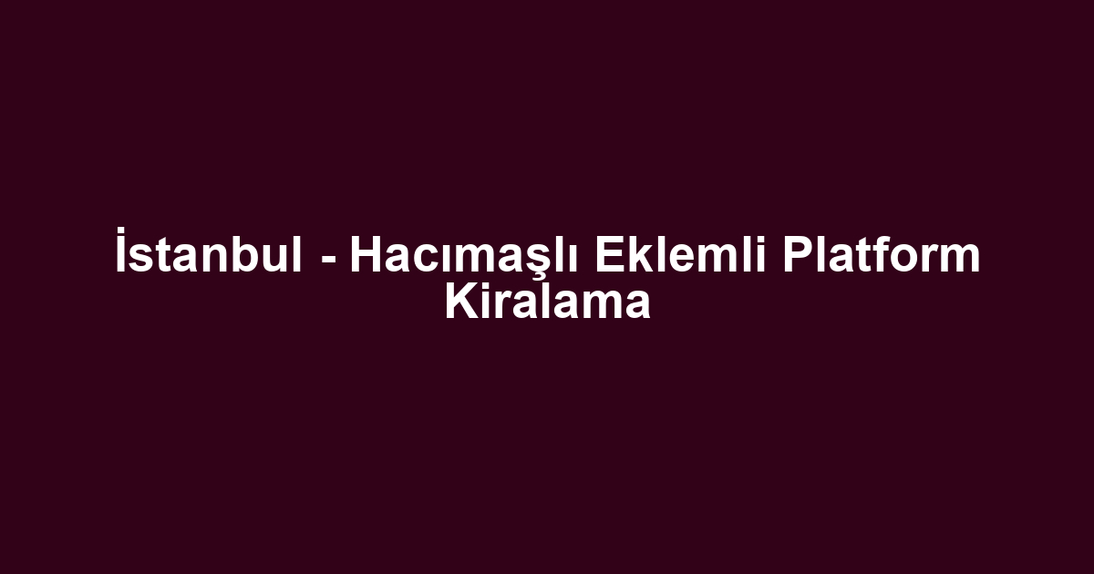 İstanbul - Hacımaşlı Eklemli Platform Kiralama