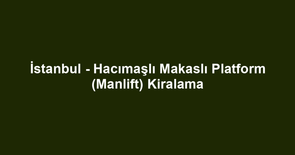 İstanbul - Hacımaşlı Makaslı Platform (Manlift) Kiralama