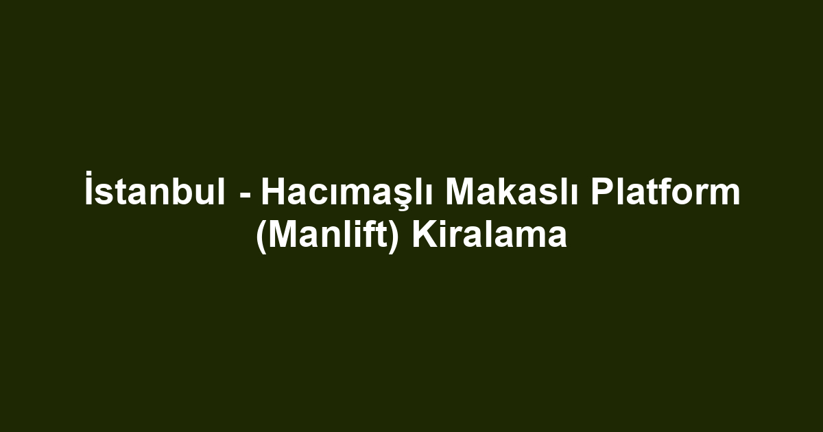 İstanbul - Hacımaşlı Makaslı Platform (Manlift) Kiralama