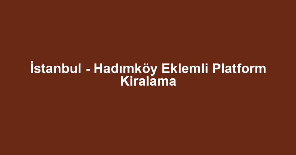 İstanbul - Hadımköy Eklemli Platform Kiralama