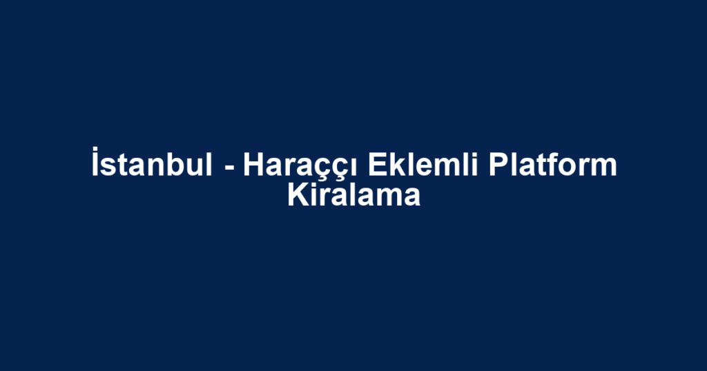 İstanbul - Haraççı Eklemli Platform Kiralama