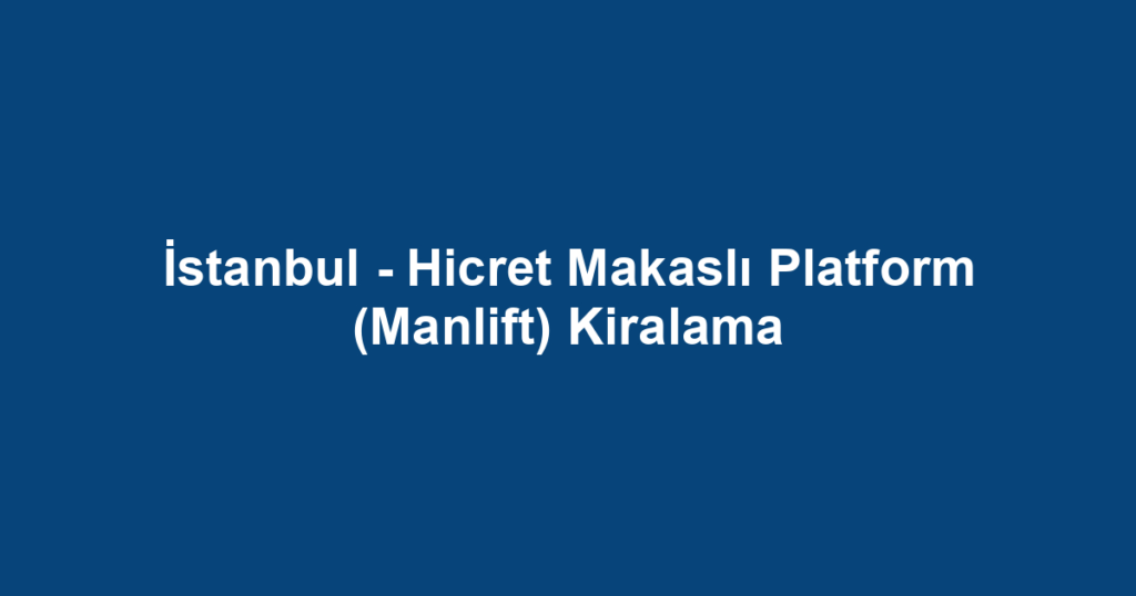 İstanbul - Hicret Makaslı Platform (Manlift) Kiralama