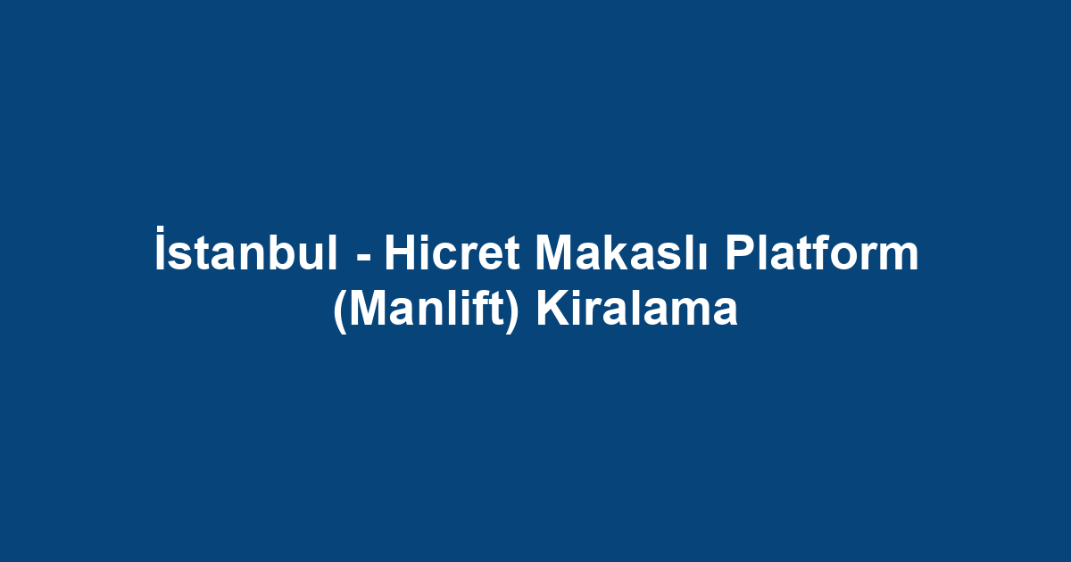 İstanbul - Hicret Makaslı Platform (Manlift) Kiralama