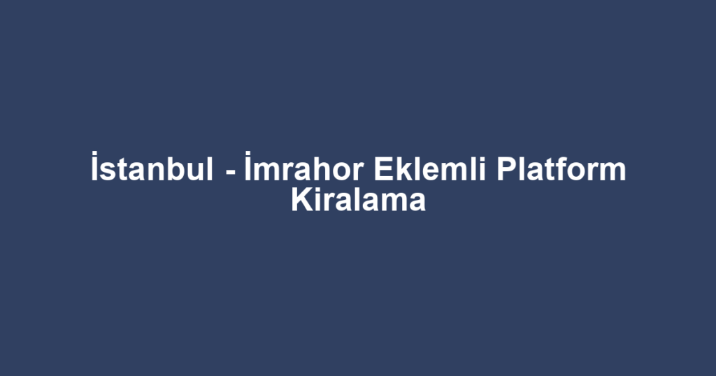 İstanbul - İmrahor Eklemli Platform Kiralama