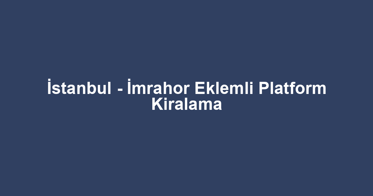 İstanbul - İmrahor Eklemli Platform Kiralama