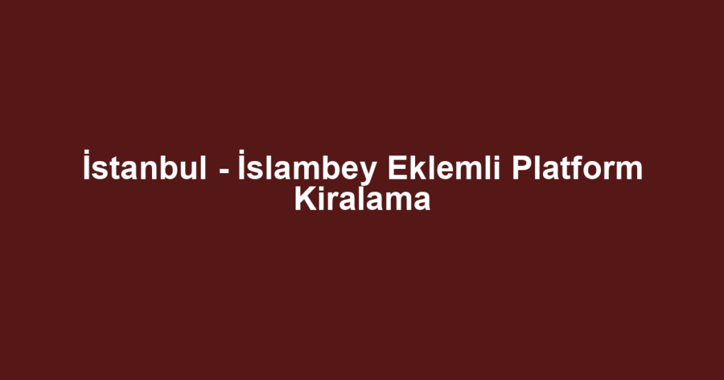 İstanbul - İslambey Eklemli Platform Kiralama
