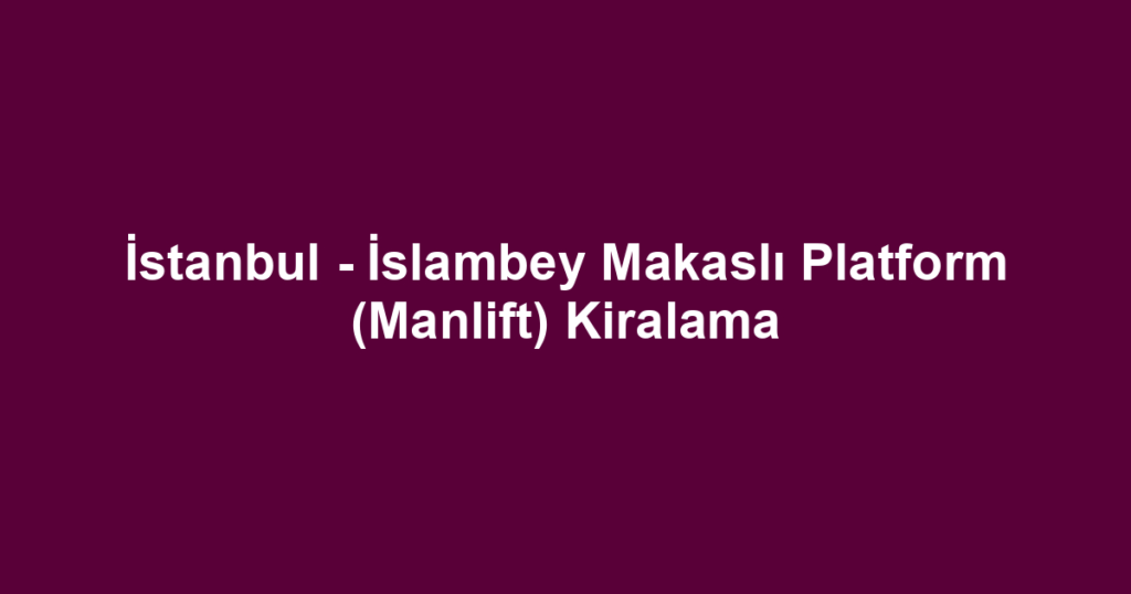 İstanbul - İslambey Makaslı Platform (Manlift) Kiralama