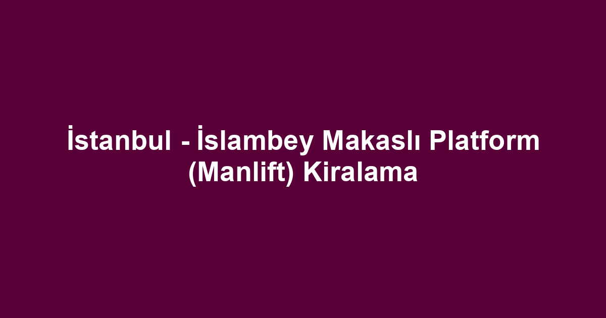 İstanbul - İslambey Makaslı Platform (Manlift) Kiralama