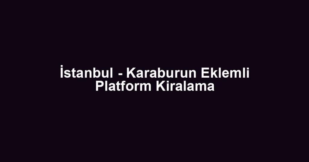 İstanbul - Karaburun Eklemli Platform Kiralama