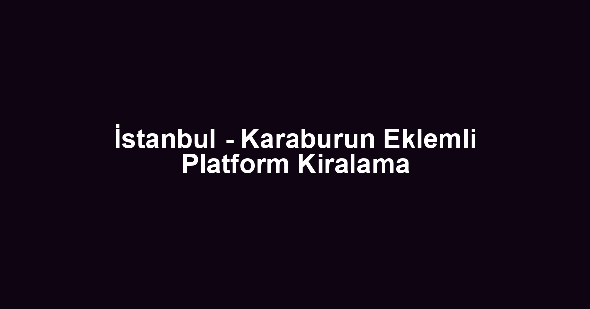 İstanbul - Karaburun Eklemli Platform Kiralama