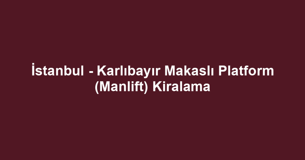 İstanbul - Karlıbayır Makaslı Platform (Manlift) Kiralama
