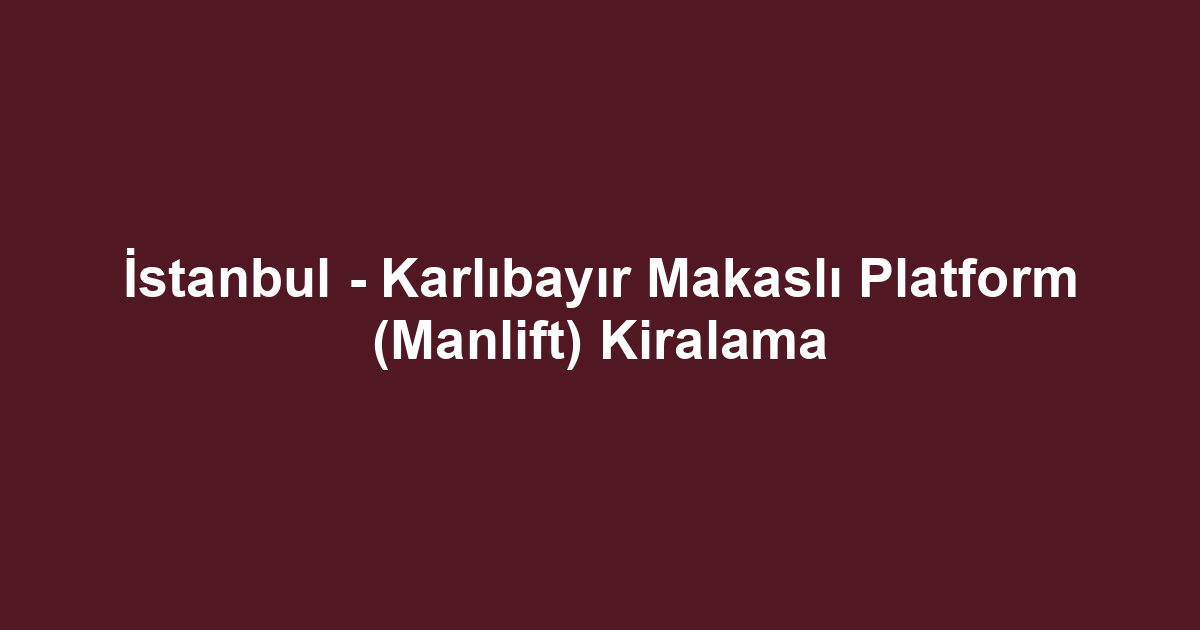 İstanbul - Karlıbayır Makaslı Platform (Manlift) Kiralama